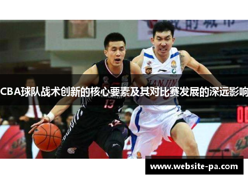 CBA球队战术创新的核心要素及其对比赛发展的深远影响