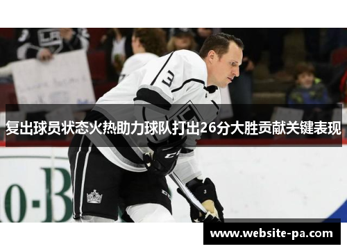 复出球员状态火热助力球队打出26分大胜贡献关键表现 复出球员状态火热助力球队打出26分大胜贡献关键表现