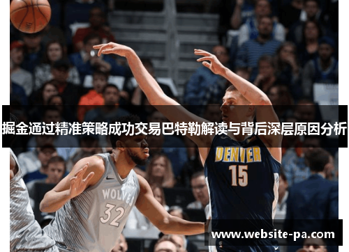 掘金通过精准策略成功交易巴特勒解读与背后深层原因分析 掘金通过精准策略成功交易巴特勒解读与背后深层原因分析
