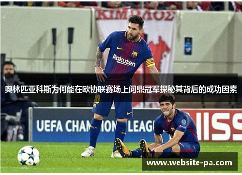 奥林匹亚科斯为何能在欧协联赛场上问鼎冠军探秘其背后的成功因素 奥林匹亚科斯为何能在欧协联赛场上问鼎冠军探秘其背后的成功因素