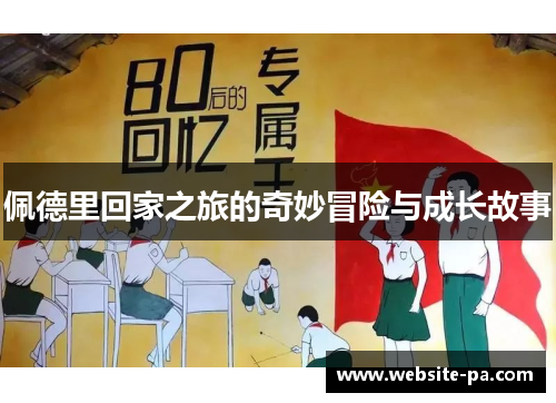 佩德里回家之旅的奇妙冒险与成长故事 佩德里回家之旅的奇妙冒险与成长故事