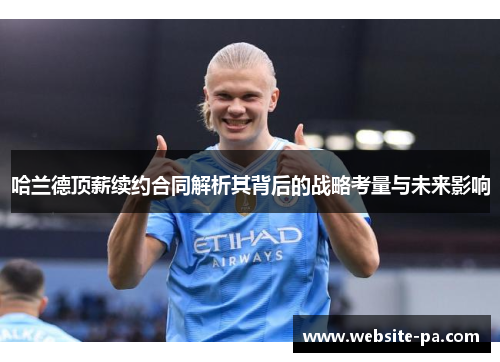 哈兰德顶薪续约合同解析其背后的战略考量与未来影响 哈兰德顶薪续约合同解析其背后的战略考量与未来影响