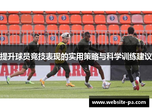提升球员竞技表现的实用策略与科学训练建议 提升球员竞技表现的实用策略与科学训练建议