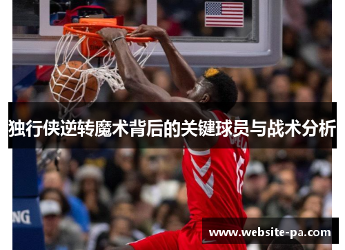 独行侠逆转魔术背后的关键球员与战术分析 独行侠逆转魔术背后的关键球员与战术分析