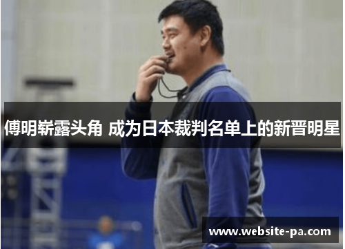 傅明崭露头角 成为日本裁判名单上的新晋明星 傅明崭露头角 成为日本裁判名单上的新晋明星