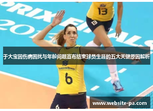 于大宝因伤病困扰与年龄问题宣布结束球员生涯的五大关键原因解析