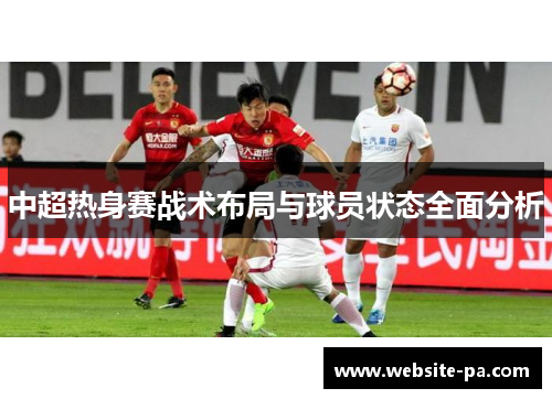 中超热身赛战术布局与球员状态全面分析 中超热身赛战术布局与球员状态全面分析