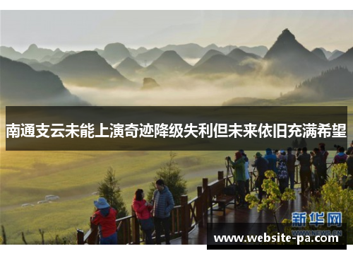 南通支云未能上演奇迹降级失利但未来依旧充满希望 南通支云未能上演奇迹降级失利但未来依旧充满希望
