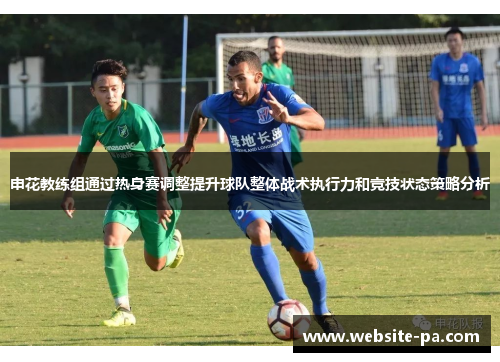 申花教练组通过热身赛调整提升球队整体战术执行力和竞技状态策略分析