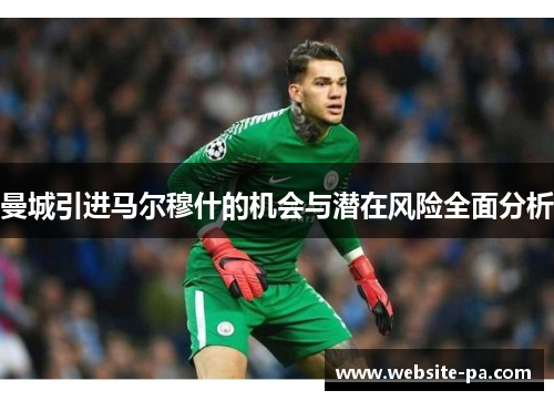 曼城引进马尔穆什的机会与潜在风险全面分析 曼城引进马尔穆什的机会与潜在风险全面分析