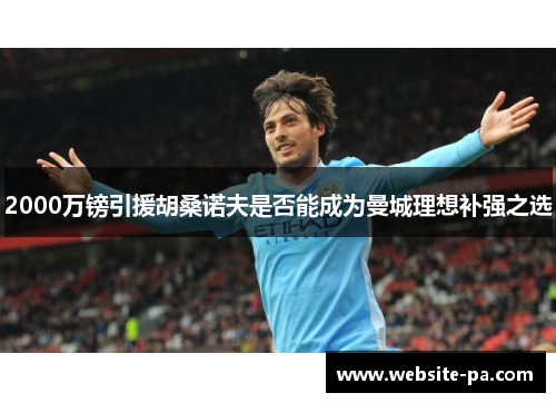 2000万镑引援胡桑诺夫是否能成为曼城理想补强之选 2000万镑引援胡桑诺夫是否能成为曼城理想补强之选
