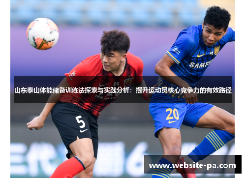山东泰山体能储备训练法探索与实践分析:提升运动员核心竞争力的有效路径 山东泰山体能储备训练法探索与实践分析:提升运动员核心竞争力的有效路径