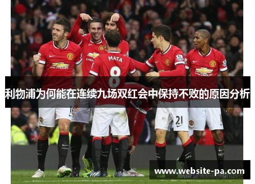 利物浦为何能在连续九场双红会中保持不败的原因分析 利物浦为何能在连续九场双红会中保持不败的原因分析