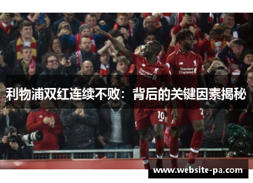 利物浦双红连续不败:背后的关键因素揭秘 利物浦双红连续不败:背后的关键因素揭秘