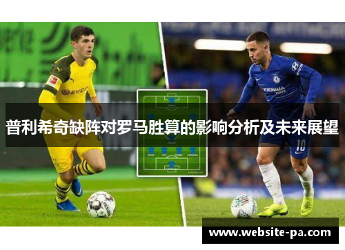 普利希奇缺阵对罗马胜算的影响分析及未来展望 普利希奇缺阵对罗马胜算的影响分析及未来展望