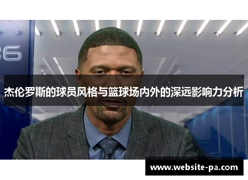 杰伦罗斯的球员风格与篮球场内外的深远影响力分析 杰伦罗斯的球员风格与篮球场内外的深远影响力分析