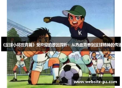 《足球小将世青篇》受欢迎的原因探析:从热血青春到足球精神的传递 《足球小将世青篇》受欢迎的原因探析:从热血青春到足球精神的传递