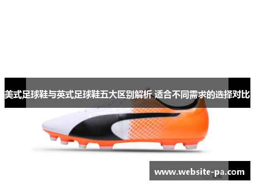 美式足球鞋与英式足球鞋五大区别解析 适合不同需求的选择对比 美式足球鞋与英式足球鞋五大区别解析 适合不同需求的选择对比