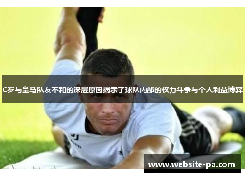 C罗与皇马队友不和的深层原因揭示了球队内部的权力斗争与个人利益博弈 C罗与皇马队友不和的深层原因揭示了球队内部的权力斗争与个人利益博弈