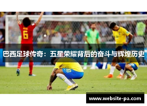 巴西足球传奇：五星荣耀背后的奋斗与辉煌历史