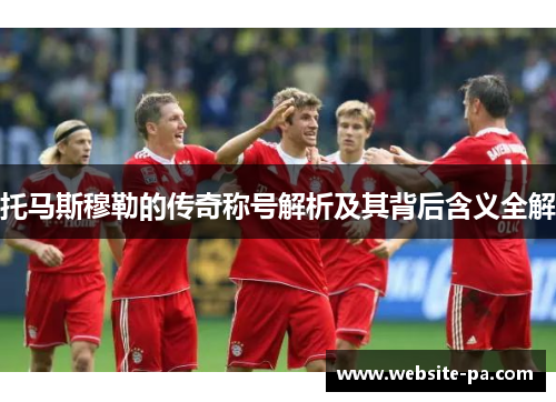 托马斯穆勒的传奇称号解析及其背后含义全解