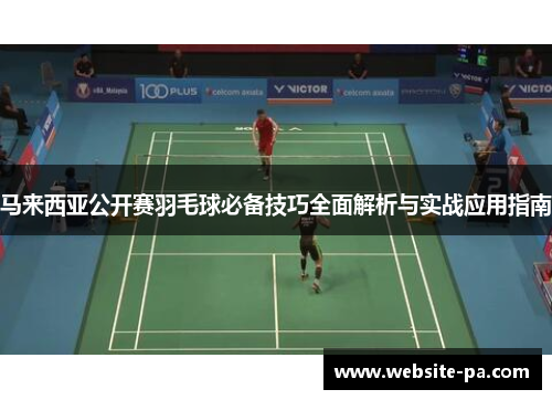 马来西亚公开赛羽毛球必备技巧全面解析与实战应用指南