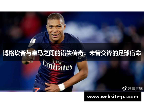 博格坎普与皇马之间的错失传奇：未曾交锋的足球宿命
