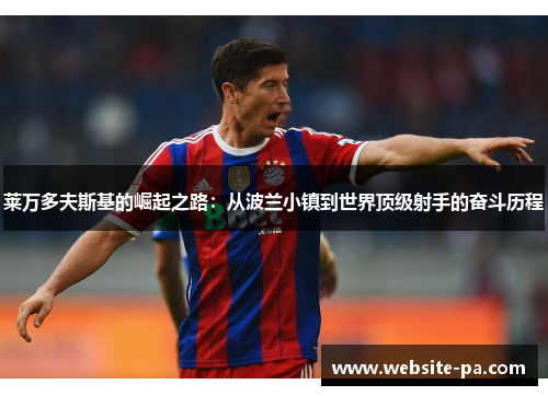 莱万多夫斯基的崛起之路：从波兰小镇到世界顶级射手的奋斗历程