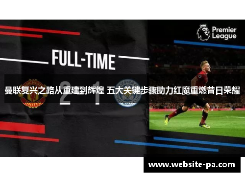 曼联复兴之路从重建到辉煌 五大关键步骤助力红魔重燃昔日荣耀