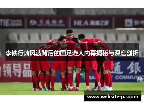 李铁行贿风波背后的国足选人内幕揭秘与深度剖析 李铁行贿风波背后的国足选人内幕揭秘与深度剖析