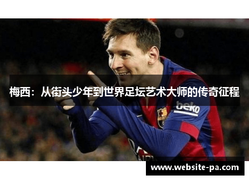梅西：从街头少年到世界足坛艺术大师的传奇征程
