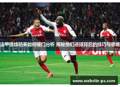 法甲锋线精英如何破门分析 揭秘他们进球背后的技巧与思维