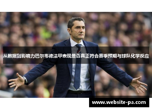 从数据到影响力巴尔韦德法甲表现是否真正符合赛季预期与球队化学反应