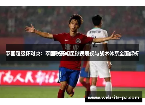 泰国超级杯对决：泰国联赛明星球员表现与战术体系全面解析