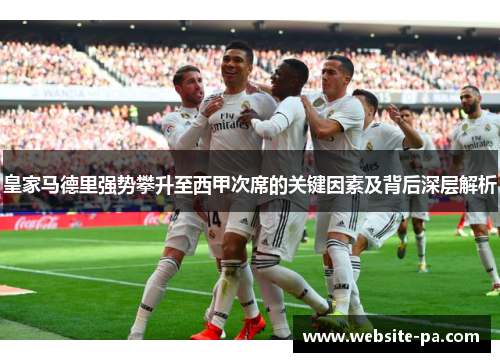 皇家马德里强势攀升至西甲次席的关键因素及背后深层解析