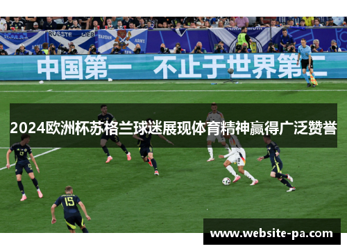 2024欧洲杯苏格兰球迷展现体育精神赢得广泛赞誉