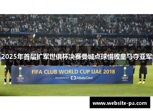 2025年首届扩军世俱杯决赛曼城点球惜败皇马夺亚军