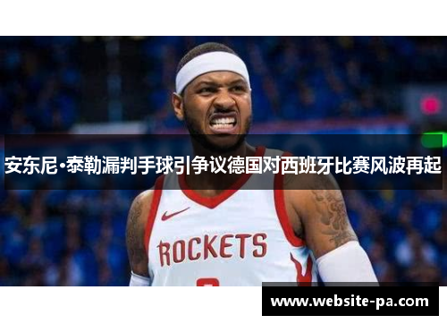 安东尼·泰勒漏判手球引争议德国对西班牙比赛风波再起