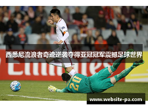 西悉尼流浪者奇迹逆袭夺得亚冠冠军震撼足球世界
