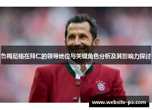鲁梅尼格在拜仁的领导地位与关键角色分析及其影响力探讨