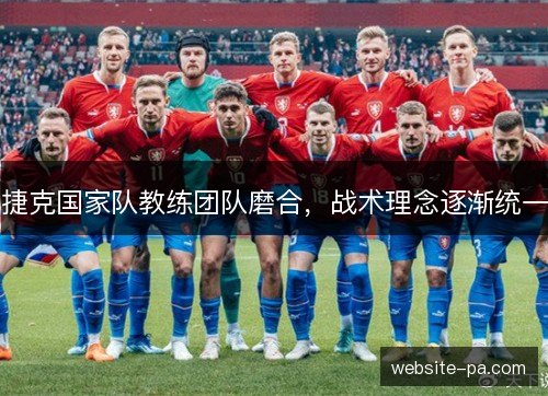 捷克国家队教练团队磨合,战术理念逐渐统一 捷克国家队教练团队磨合,战术理念逐渐统一