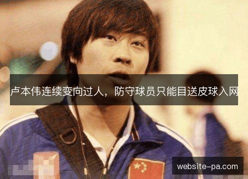 卢本伟连续变向过人，防守球员只能目送皮球入网